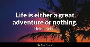 Life is either a great adventure or nothing--Helen Keller